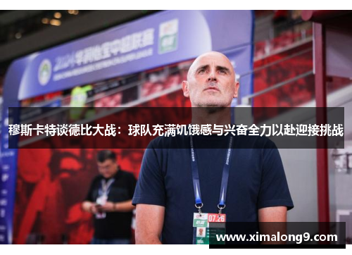 穆斯卡特谈德比大战：球队充满饥饿感与兴奋全力以赴迎接挑战