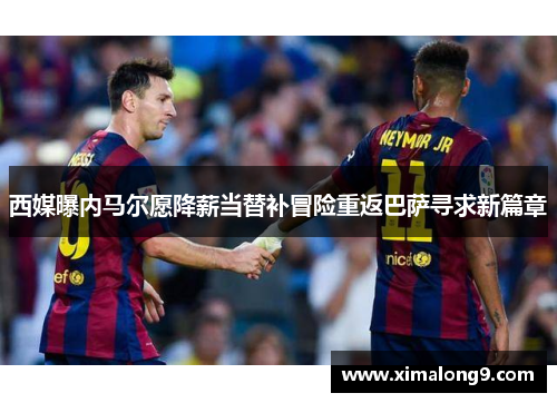 西媒曝内马尔愿降薪当替补冒险重返巴萨寻求新篇章
