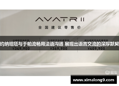 约纳坦塔与于帕流畅用法语沟通 展现出语言交流的深厚默契