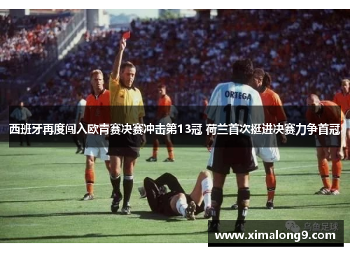 西班牙再度闯入欧青赛决赛冲击第13冠 荷兰首次挺进决赛力争首冠