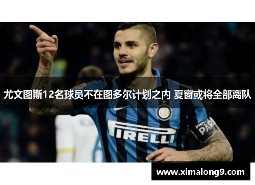 尤文图斯12名球员不在图多尔计划之内 夏窗或将全部离队