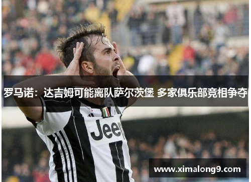 罗马诺：达吉姆可能离队萨尔茨堡 多家俱乐部竞相争夺