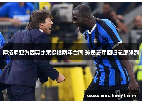 博洛尼亚为因莫比莱提供两年合同 球员意甲回归意愿强烈