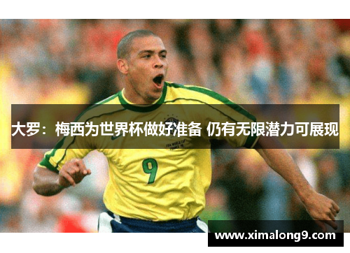 大罗：梅西为世界杯做好准备 仍有无限潜力可展现